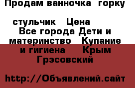 Продам ванночка, горку, стульчик › Цена ­ 300 - Все города Дети и материнство » Купание и гигиена   . Крым,Грэсовский